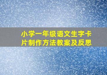 小学一年级语文生字卡片制作方法教案及反思