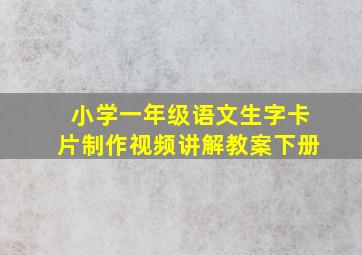 小学一年级语文生字卡片制作视频讲解教案下册