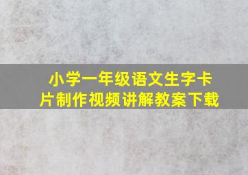 小学一年级语文生字卡片制作视频讲解教案下载