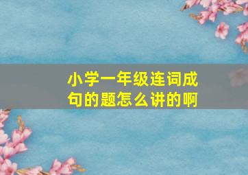 小学一年级连词成句的题怎么讲的啊