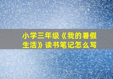 小学三年级《我的暑假生活》读书笔记怎么写