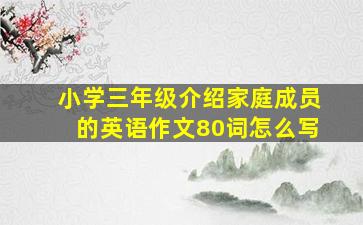 小学三年级介绍家庭成员的英语作文80词怎么写