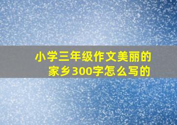 小学三年级作文美丽的家乡300字怎么写的