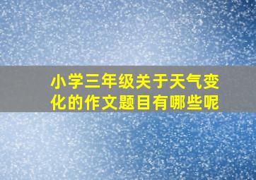 小学三年级关于天气变化的作文题目有哪些呢