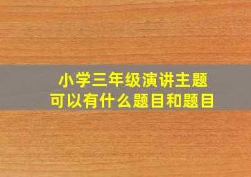 小学三年级演讲主题可以有什么题目和题目