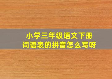 小学三年级语文下册词语表的拼音怎么写呀