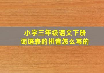 小学三年级语文下册词语表的拼音怎么写的