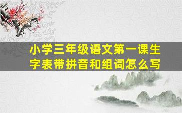 小学三年级语文第一课生字表带拼音和组词怎么写