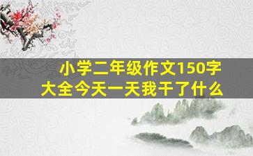 小学二年级作文150字大全今天一天我干了什么