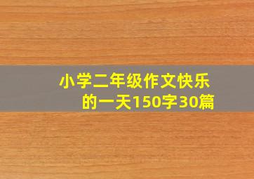 小学二年级作文快乐的一天150字30篇