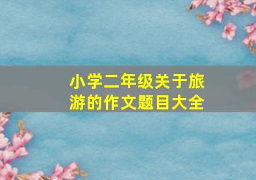 小学二年级关于旅游的作文题目大全