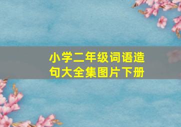 小学二年级词语造句大全集图片下册