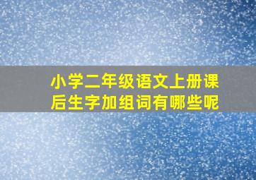 小学二年级语文上册课后生字加组词有哪些呢