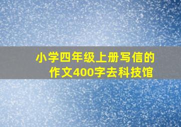 小学四年级上册写信的作文400字去科技馆