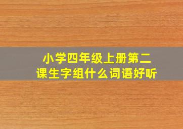 小学四年级上册第二课生字组什么词语好听