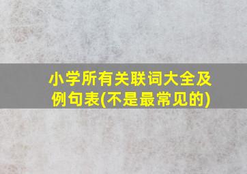 小学所有关联词大全及例句表(不是最常见的)