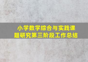 小学数学综合与实践课题研究第三阶段工作总结