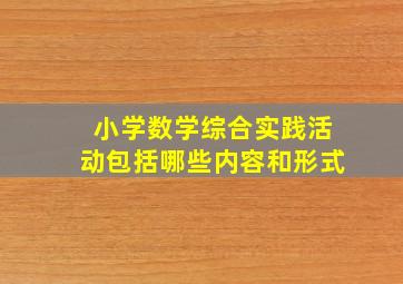 小学数学综合实践活动包括哪些内容和形式