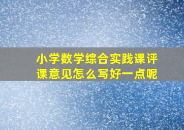 小学数学综合实践课评课意见怎么写好一点呢