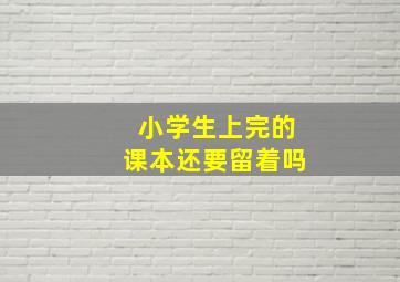 小学生上完的课本还要留着吗