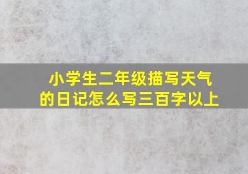 小学生二年级描写天气的日记怎么写三百字以上