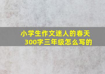 小学生作文迷人的春天300字三年级怎么写的