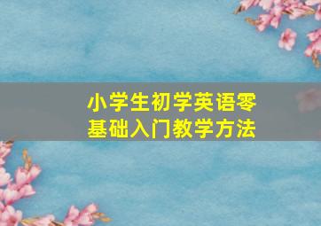 小学生初学英语零基础入门教学方法