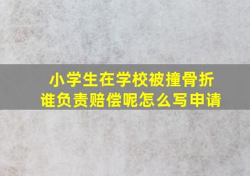 小学生在学校被撞骨折谁负责赔偿呢怎么写申请