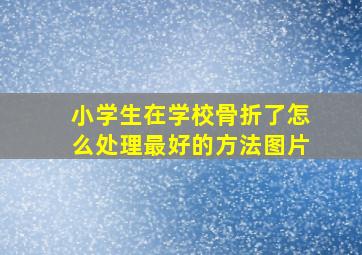 小学生在学校骨折了怎么处理最好的方法图片