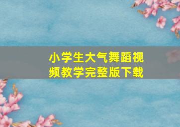 小学生大气舞蹈视频教学完整版下载