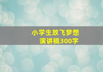 小学生放飞梦想演讲稿300字