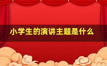 小学生的演讲主题是什么