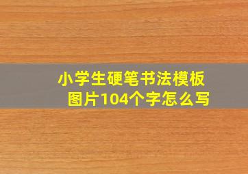 小学生硬笔书法模板图片104个字怎么写