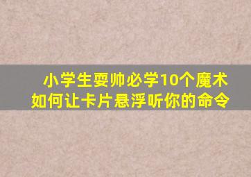 小学生耍帅必学10个魔术如何让卡片悬浮听你的命令