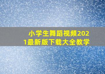 小学生舞蹈视频2021最新版下载大全教学