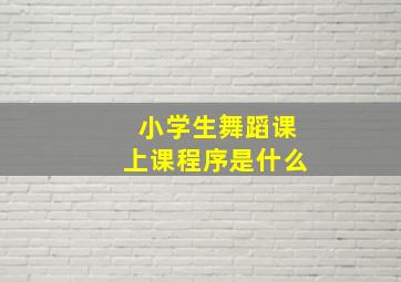 小学生舞蹈课上课程序是什么