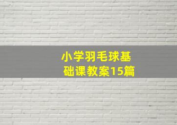 小学羽毛球基础课教案15篇