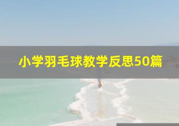 小学羽毛球教学反思50篇