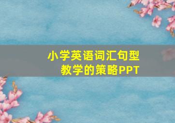 小学英语词汇句型教学的策略PPT