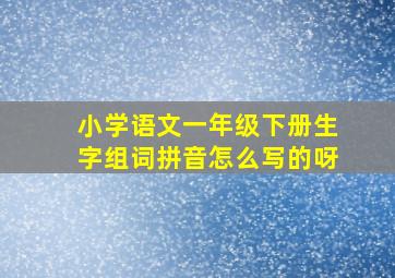 小学语文一年级下册生字组词拼音怎么写的呀