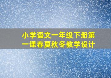 小学语文一年级下册第一课春夏秋冬教学设计