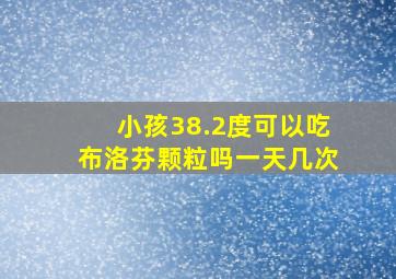 小孩38.2度可以吃布洛芬颗粒吗一天几次