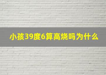 小孩39度6算高烧吗为什么