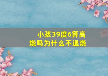 小孩39度6算高烧吗为什么不退烧