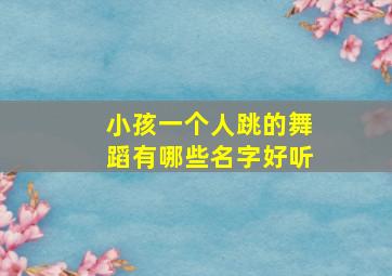 小孩一个人跳的舞蹈有哪些名字好听