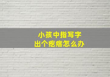 小孩中指写字出个疙瘩怎么办