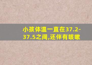 小孩体温一直在37.2-37.5之间,还伴有咳嗽