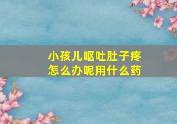 小孩儿呕吐肚子疼怎么办呢用什么药