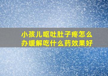 小孩儿呕吐肚子疼怎么办缓解吃什么药效果好