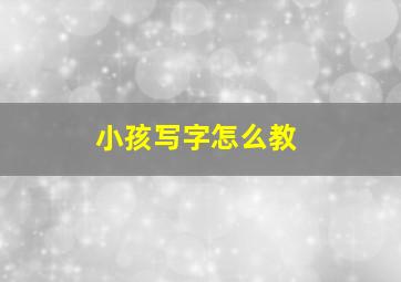 小孩写字怎么教